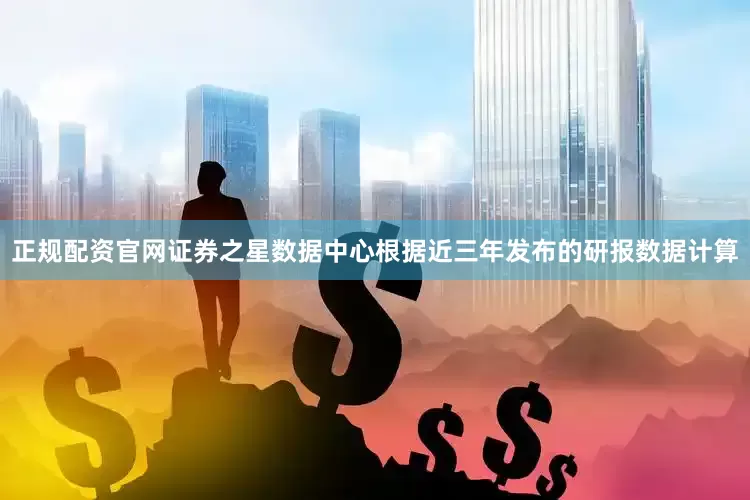 正规配资官网证券之星数据中心根据近三年发布的研报数据计算