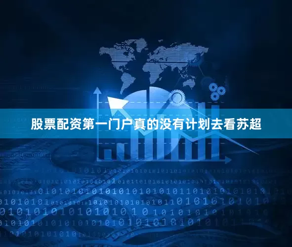 股票配资第一门户真的没有计划去看苏超