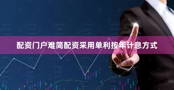 配资门户难简配资采用单利按年计息方式