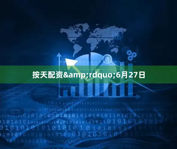 按天配资&rdquo;6月27日