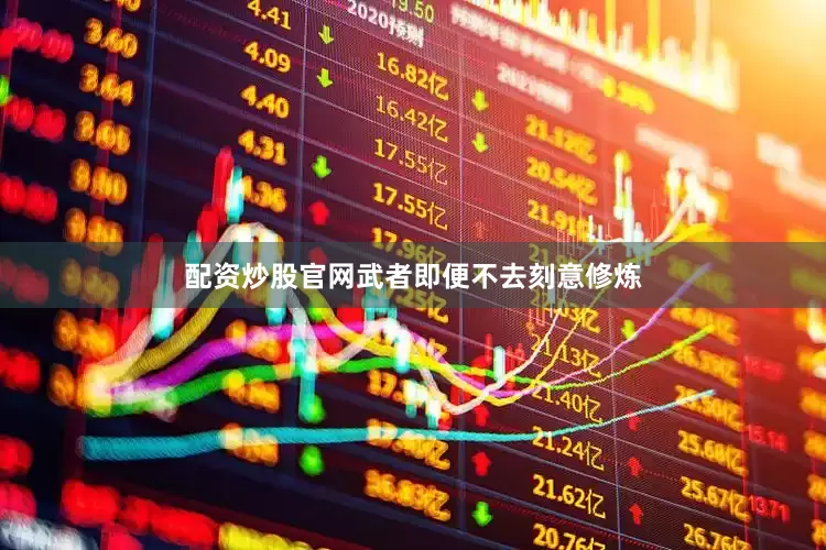配资炒股官网武者即便不去刻意修炼
