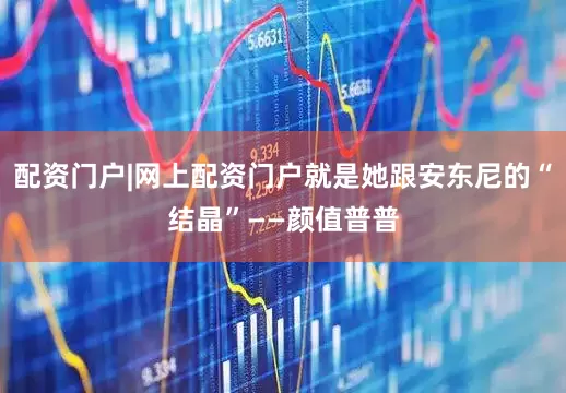 配资门户|网上配资门户就是她跟安东尼的“结晶”——颜值普普