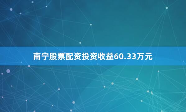 南宁股票配资投资收益60.33万元