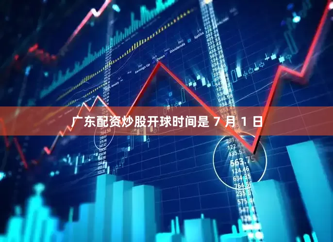 广东配资炒股开球时间是 7 月 1 日