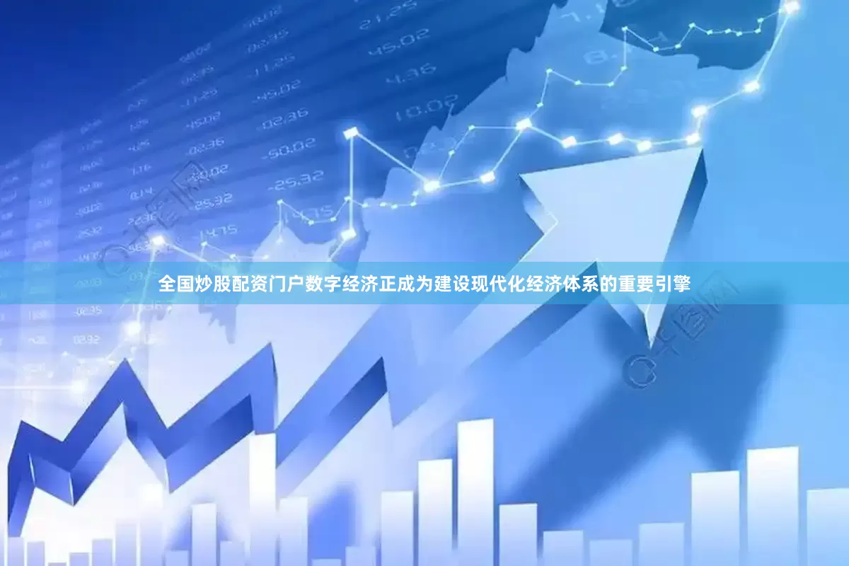 全国炒股配资门户数字经济正成为建设现代化经济体系的重要引擎