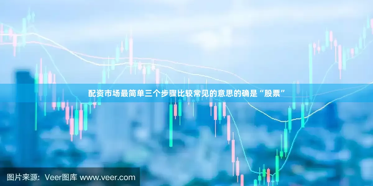 配资市场最简单三个步骤比较常见的意思的确是“股票”