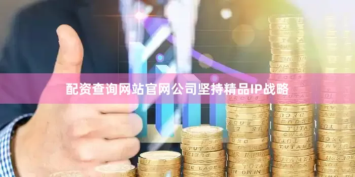 配资查询网站官网公司坚持精品IP战略