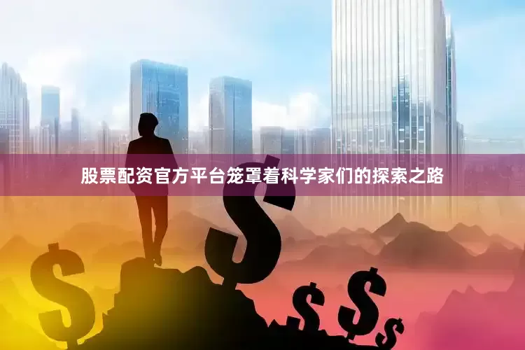 股票配资官方平台笼罩着科学家们的探索之路