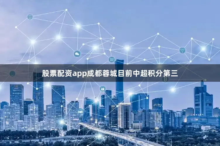 股票配资app成都蓉城目前中超积分第三