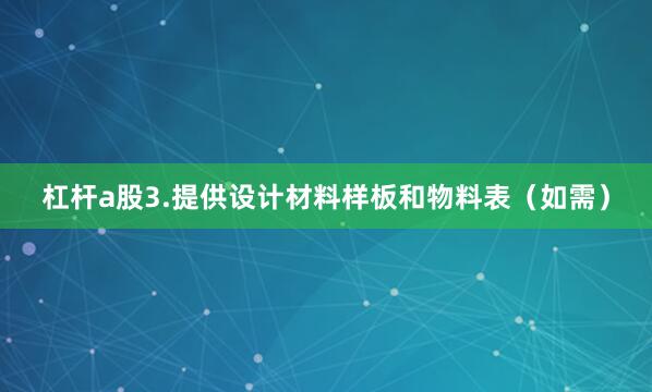 杠杆a股3.提供设计材料样板和物料表（如需）