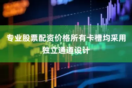 专业股票配资价格所有卡槽均采用独立通道设计