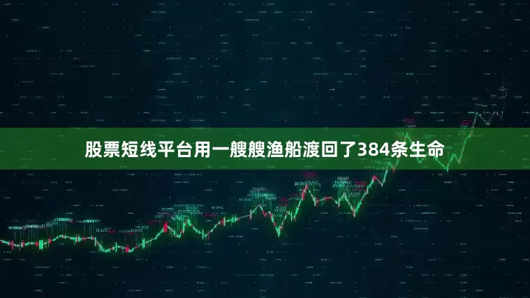股票短线平台用一艘艘渔船渡回了384条生命