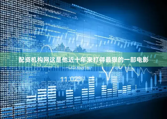 配资机构网这是他近十年来打得最狠的一部电影