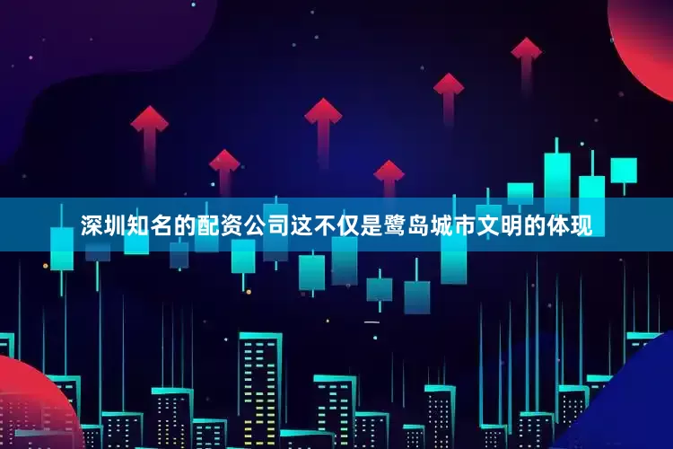 深圳知名的配资公司这不仅是鹭岛城市文明的体现