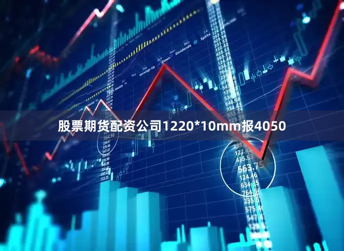 股票期货配资公司1220*10mm报4050