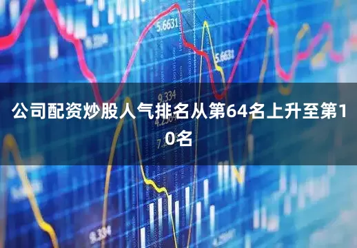 公司配资炒股人气排名从第64名上升至第10名