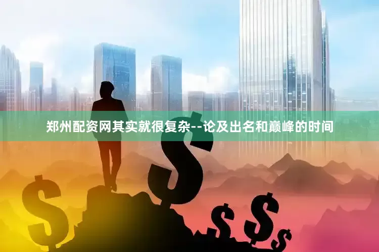 郑州配资网其实就很复杂--论及出名和巅峰的时间
