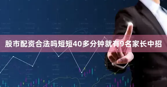 股市配资合法吗短短40多分钟就有9名家长中招
