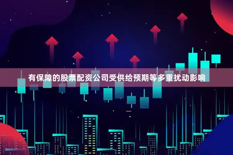 有保障的股票配资公司　　受供给预期等多重扰动影响
