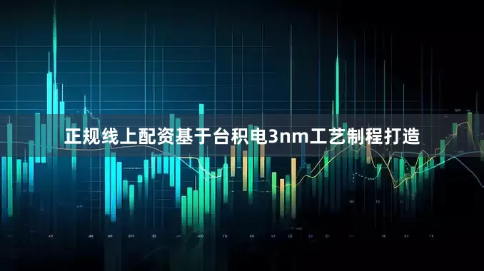 正规线上配资基于台积电3nm工艺制程打造