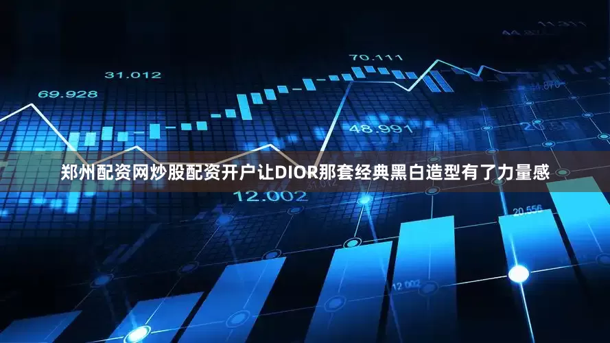 郑州配资网炒股配资开户让DIOR那套经典黑白造型有了力量感