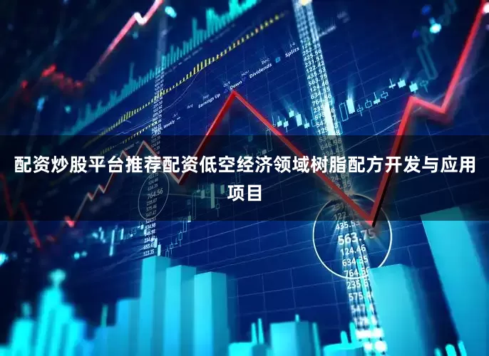 配资炒股平台推荐配资低空经济领域树脂配方开发与应用项目