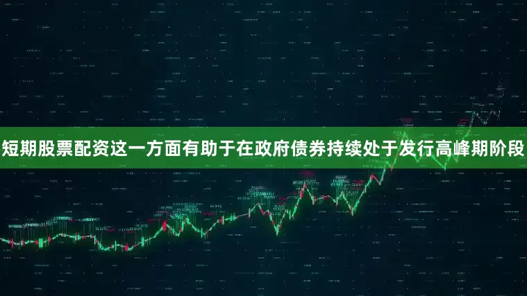 短期股票配资这一方面有助于在政府债券持续处于发行高峰期阶段