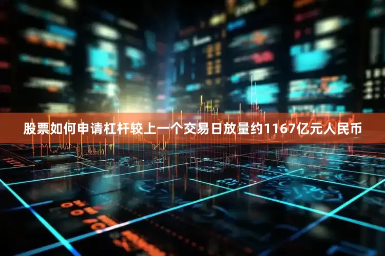 股票如何申请杠杆较上一个交易日放量约1167亿元人民币