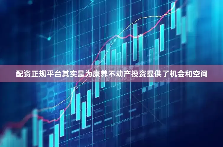 配资正规平台其实是为康养不动产投资提供了机会和空间