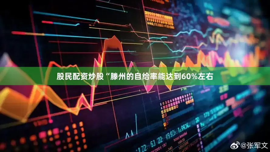 股民配资炒股“滕州的自给率能达到60%左右
