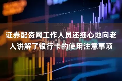 证券配资网工作人员还细心地向老人讲解了银行卡的使用注意事项