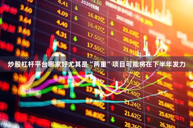 炒股杠杆平台哪家好尤其是“两重”项目可能将在下半年发力