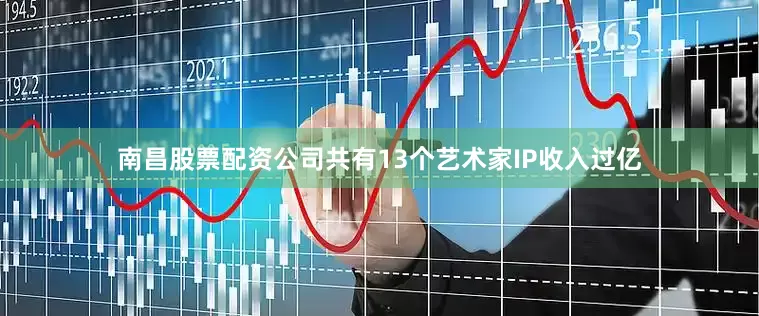 南昌股票配资公司共有13个艺术家IP收入过亿